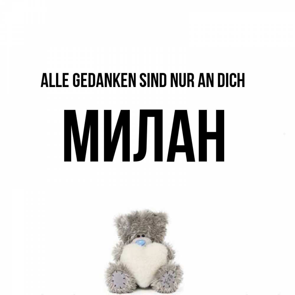 Открытка на каждый день с именем, Милан Alle Gedanken sind nur an dich тедди с сердечком для любимой Прикольная открытка с пожеланием онлайн скачать бесплатно 