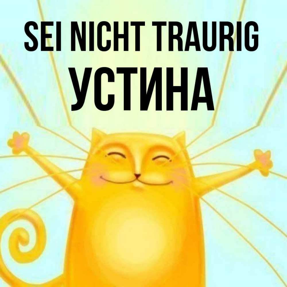 Открытка на каждый день с именем, Устина Sei nicht traurig обнимашки усатые Прикольная открытка с пожеланием онлайн скачать бесплатно 