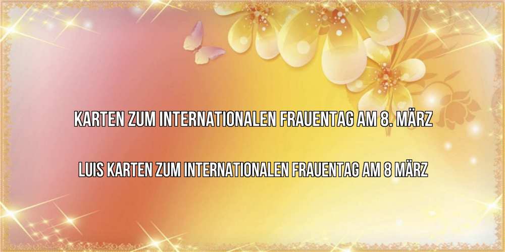 Открытка на каждый день с именем, Luis Karten zum Internationalen Frauentag am 8 März бесплатные открытки на международный женский день Прикольная открытка с пожеланием онлайн скачать бесплатно 