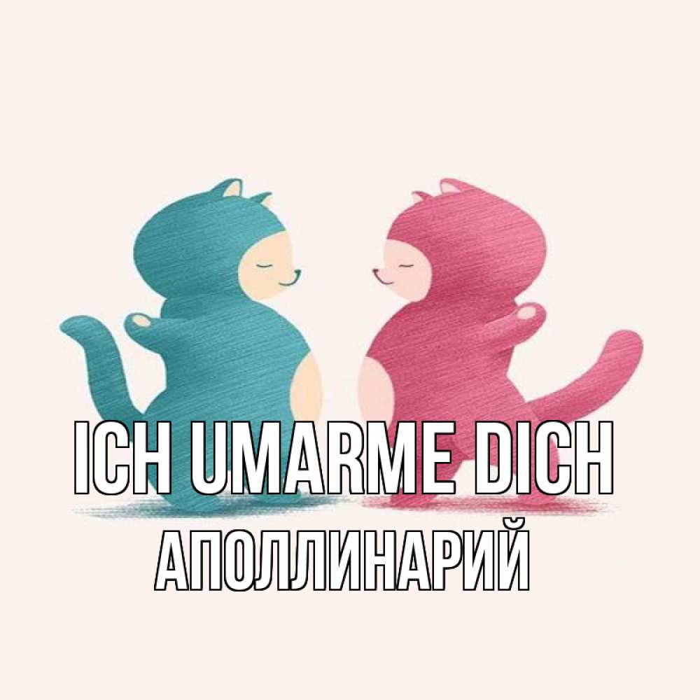 Открытка на каждый день с именем, Аполлинарий Ich umarme dich пузики и котики Прикольная открытка с пожеланием онлайн скачать бесплатно 