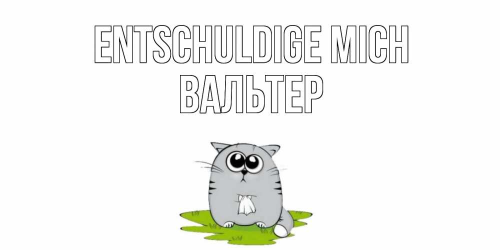 Открытка на каждый день с именем, Вальтер Entschuldige mich открытка с котиком просящим прощения Прикольная открытка с пожеланием онлайн скачать бесплатно 