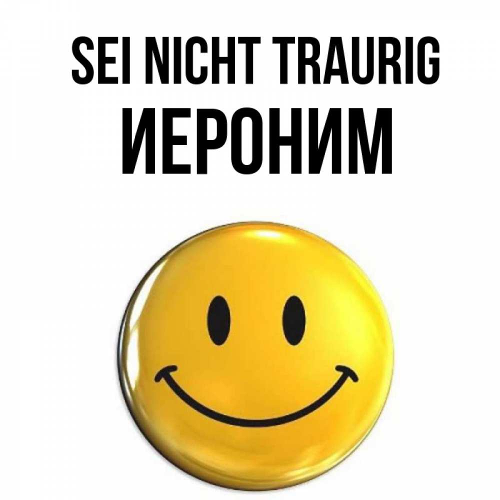 Открытка на каждый день с именем, Иероним Sei nicht traurig желаем всем позитива Прикольная открытка с пожеланием онлайн скачать бесплатно 