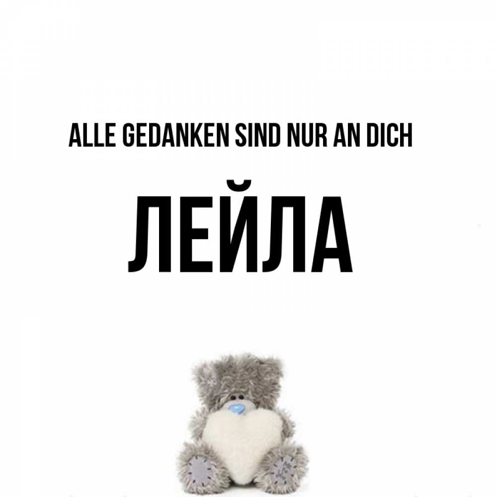 Открытка на каждый день с именем, Лейла Alle Gedanken sind nur an dich тедди с сердечком для любимой Прикольная открытка с пожеланием онлайн скачать бесплатно 