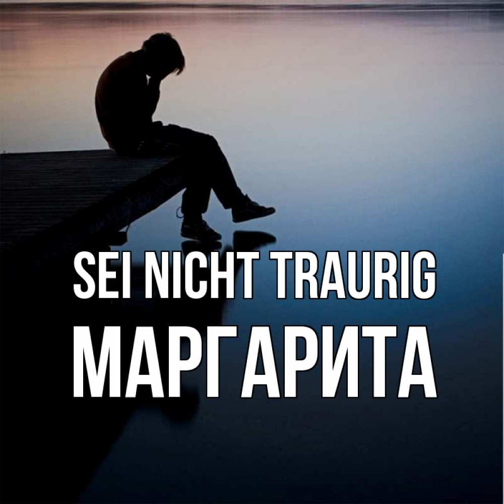Открытка на каждый день с именем, Маргарита Sei nicht traurig печаль Прикольная открытка с пожеланием онлайн скачать бесплатно 