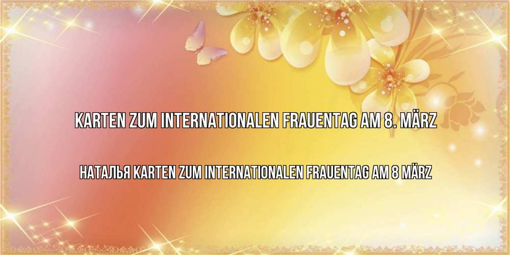 Открытка на каждый день с именем, Наталья Karten zum Internationalen Frauentag am 8 März бесплатные открытки на международный женский день Прикольная открытка с пожеланием онлайн скачать бесплатно 