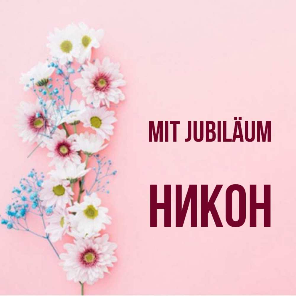 Открытка на каждый день с именем, Никон Mit Jubiläum Родная моя с днем рождения тебя картинка с цветами белыми и голубыми Прикольная открытка с пожеланием онлайн скачать бесплатно 