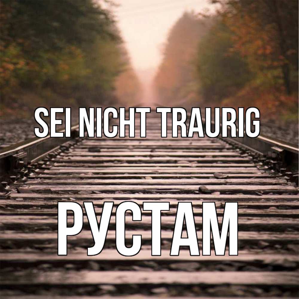 Открытка на каждый день с именем, Рустам Sei nicht traurig лес и железная дорога Прикольная открытка с пожеланием онлайн скачать бесплатно 