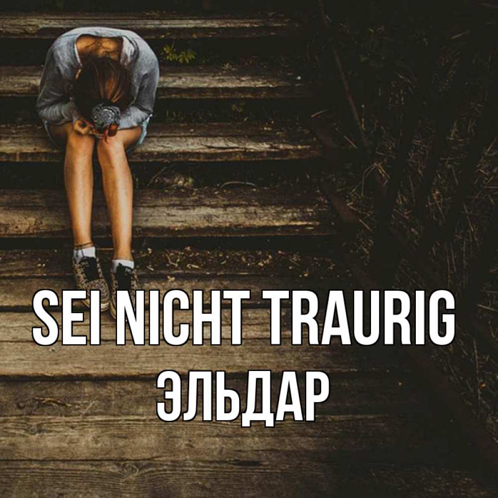 Открытка на каждый день с именем, Эльдар Sei nicht traurig девушка сидит на деревянных ступеньках Прикольная открытка с пожеланием онлайн скачать бесплатно 