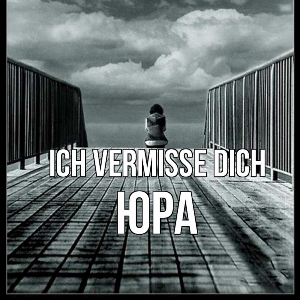 Открытка на каждый день с именем, Юра Ich vermisse dich грусть 2 Прикольная открытка с пожеланием онлайн скачать бесплатно 