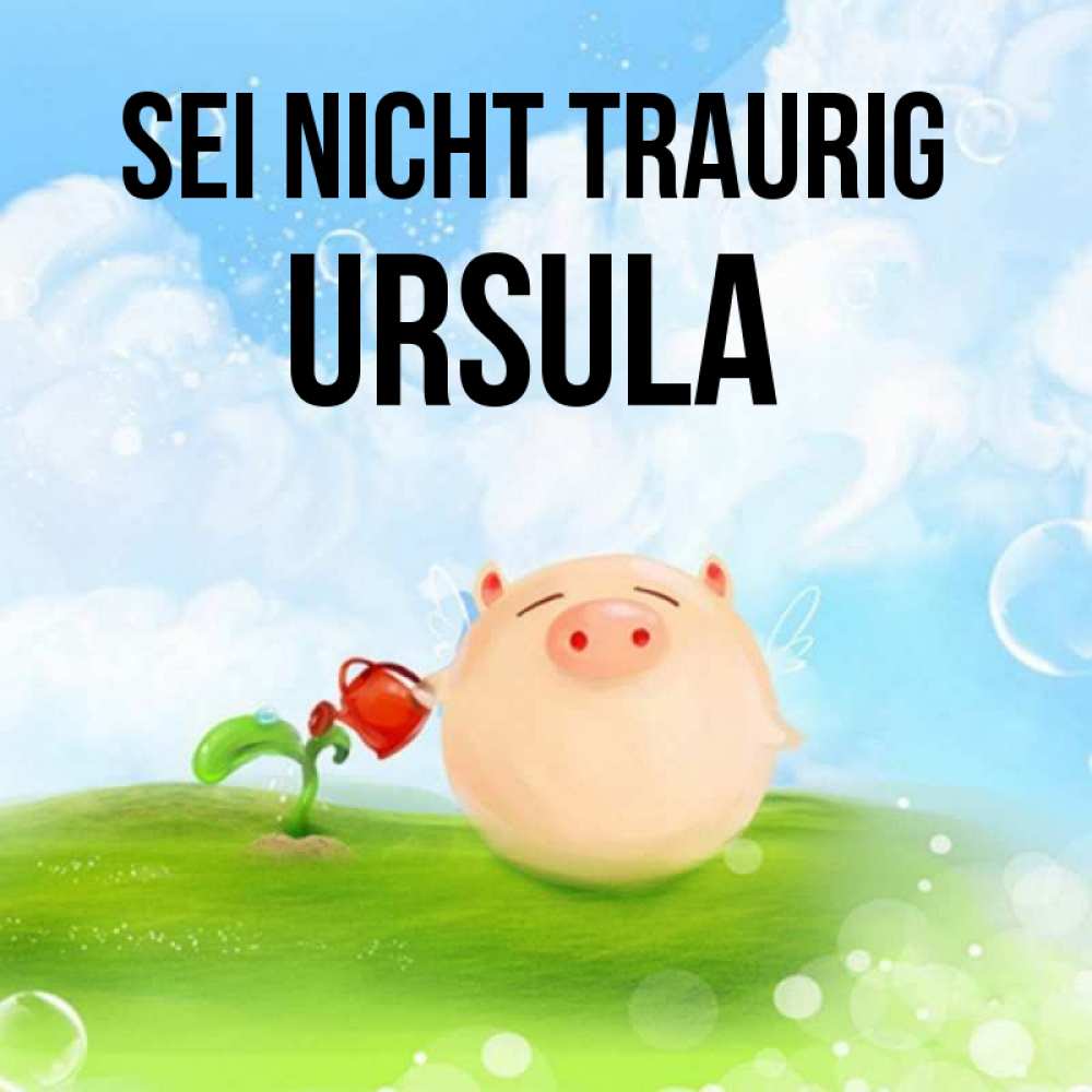 Открытка на каждый день с именем, Ursula Sei nicht traurig поливает цветок порося Прикольная открытка с пожеланием онлайн скачать бесплатно 
