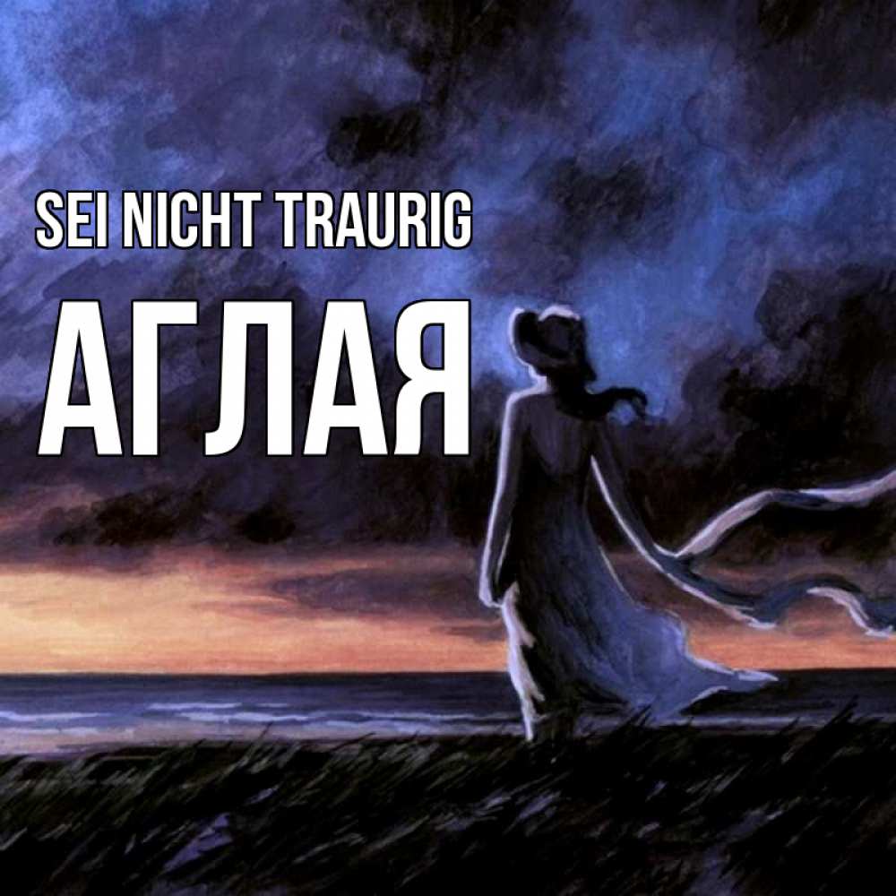 Открытка на каждый день с именем, Аглая Sei nicht traurig картина Прикольная открытка с пожеланием онлайн скачать бесплатно 