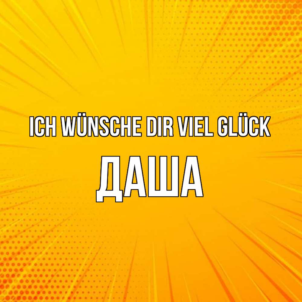 Открытка на каждый день с именем, Даша Ich wünsche dir viel Glück фон Прикольная открытка с пожеланием онлайн скачать бесплатно 