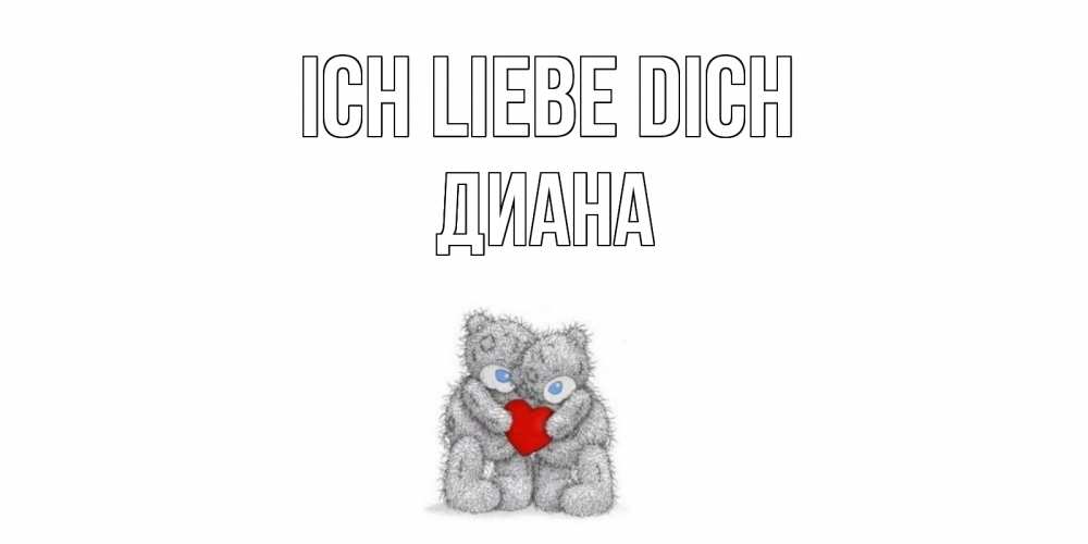 Открытка на каждый день с именем, Диана Ich liebe dich мишки, сердце Прикольная открытка с пожеланием онлайн скачать бесплатно 