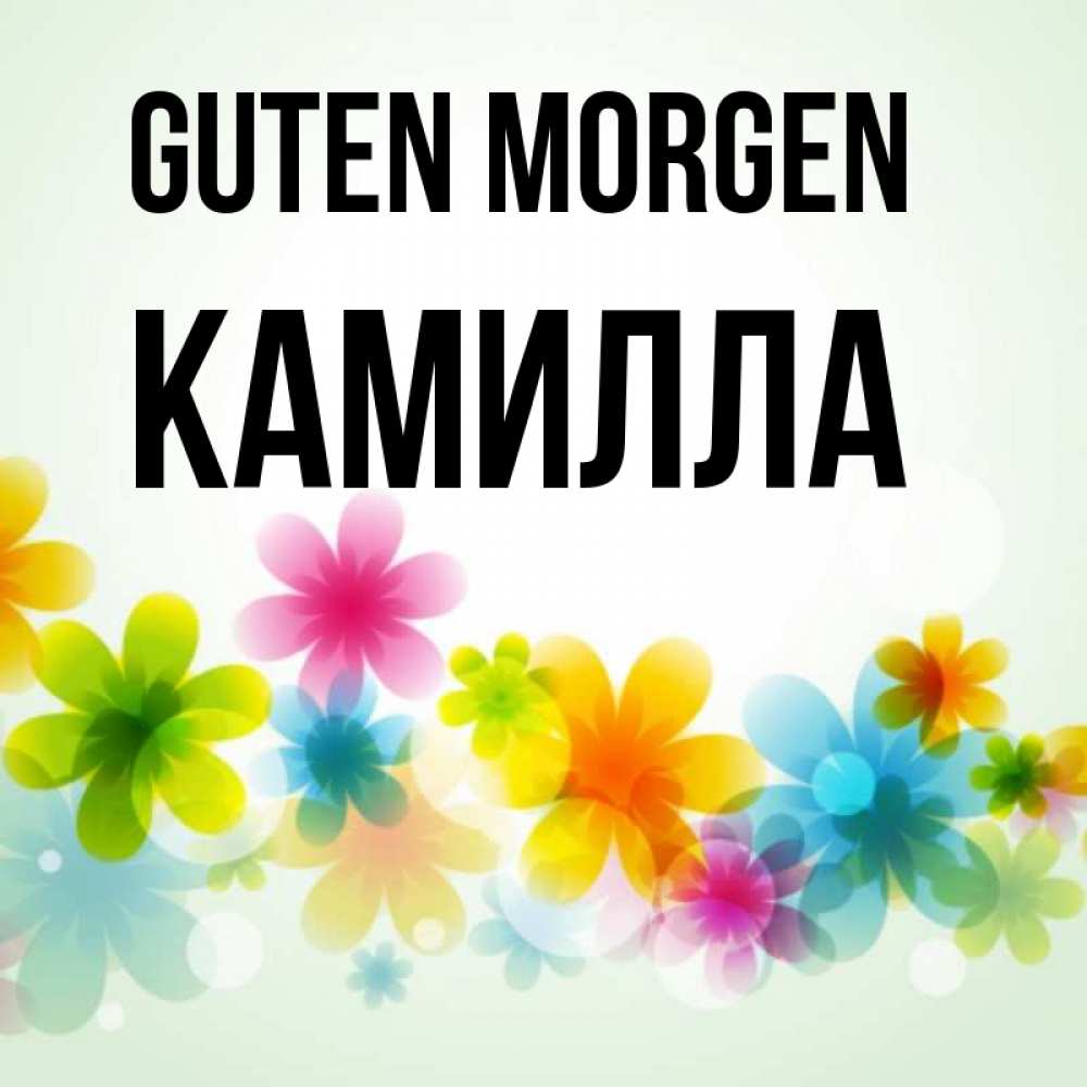 Открытка на каждый день с именем, Камилла Guten Morgen позитивные цветочки Прикольная открытка с пожеланием онлайн скачать бесплатно 