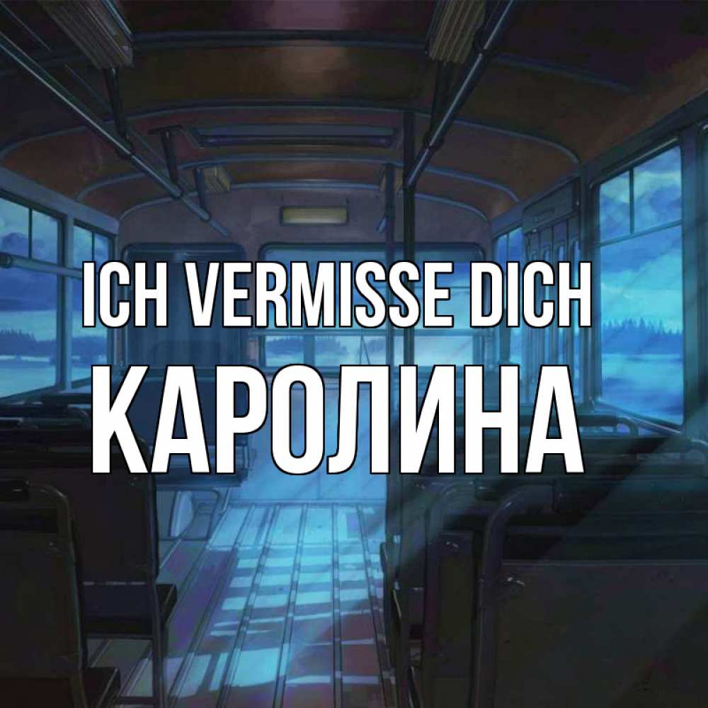 Открытка на каждый день с именем, Каролина Ich vermisse dich тоска Прикольная открытка с пожеланием онлайн скачать бесплатно 