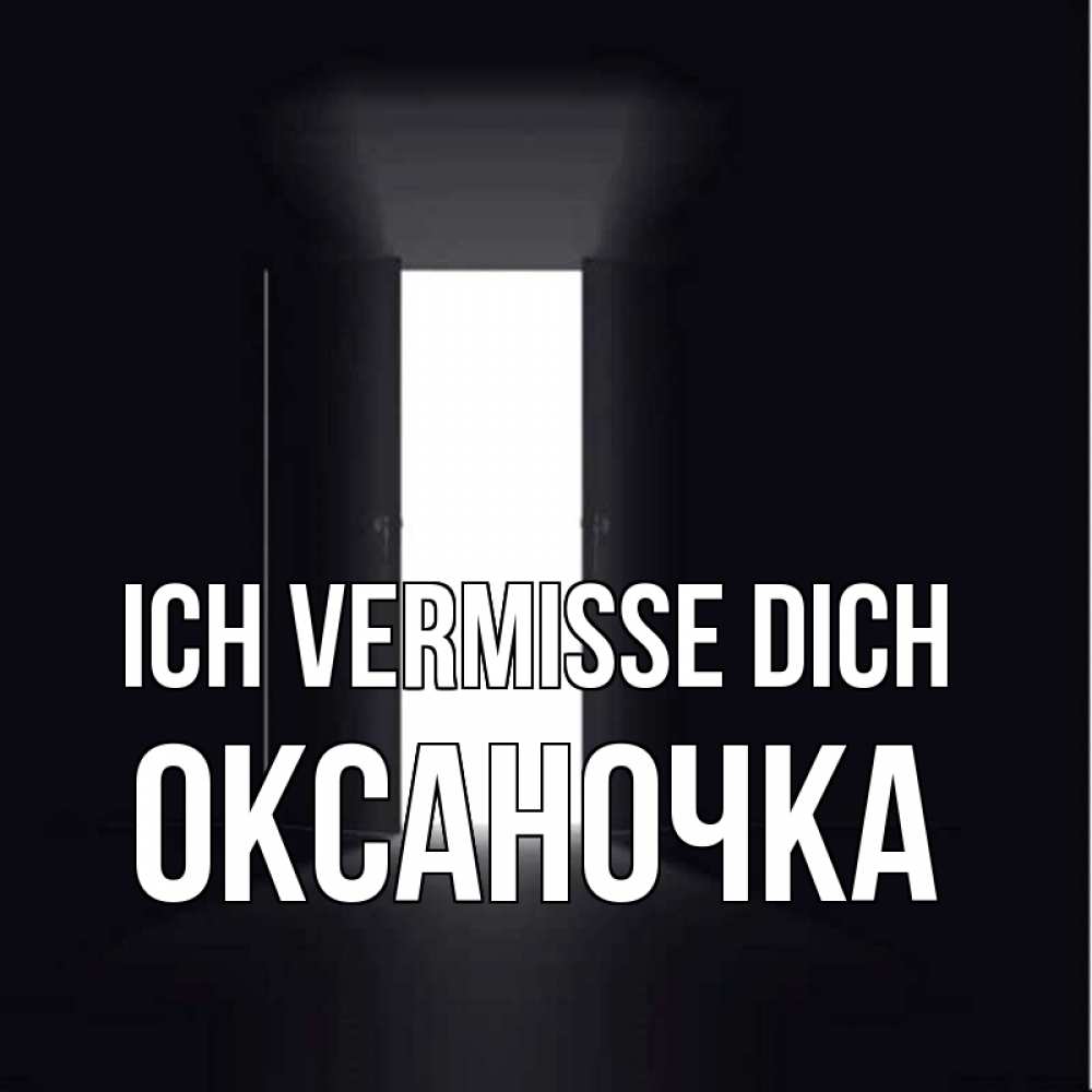 Открытка на каждый день с именем, Оксаночка Ich vermisse dich дверь и свет Прикольная открытка с пожеланием онлайн скачать бесплатно 