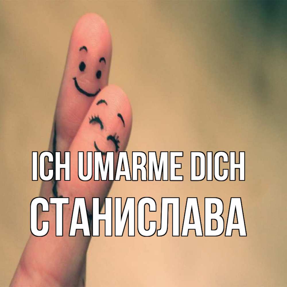 Открытка на каждый день с именем, Станислава Ich umarme dich рисунок на пальцах Прикольная открытка с пожеланием онлайн скачать бесплатно 