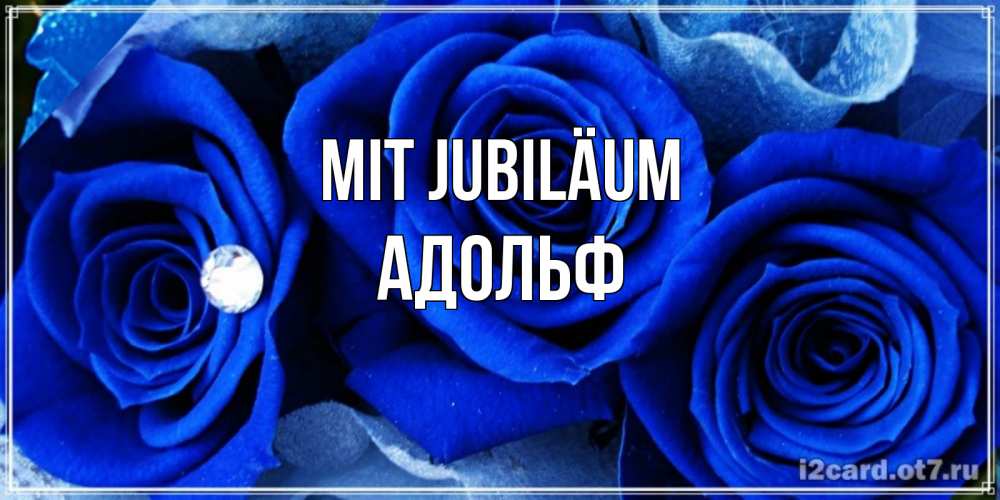 Открытка на каждый день с именем, Адольф Mit Jubiläum синие розы в росе Прикольная открытка с пожеланием онлайн скачать бесплатно 