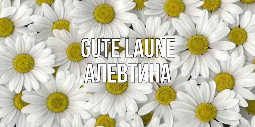 Открытка на каждый день с именем, Алевтина Gute Laune поляна ромашек Прикольная открытка с пожеланием онлайн скачать бесплатно 