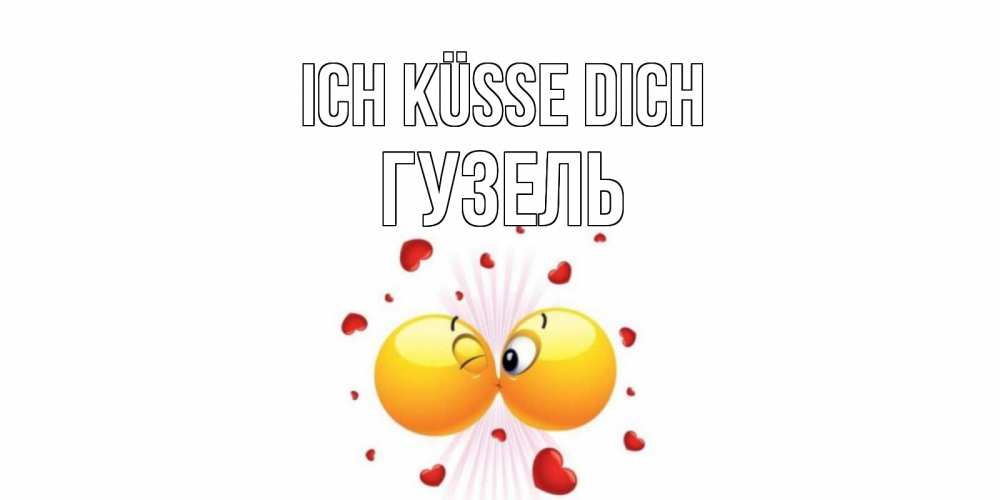 Открытка на каждый день с именем, Гузель Ich küsse dich поцелуй Прикольная открытка с пожеланием онлайн скачать бесплатно 