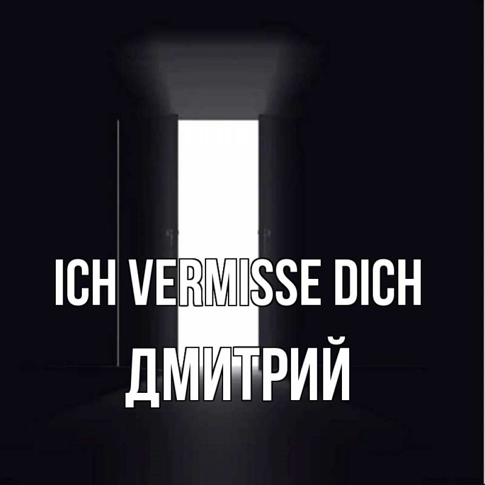 Открытка на каждый день с именем, Дмитрий Ich vermisse dich дверь и свет Прикольная открытка с пожеланием онлайн скачать бесплатно 