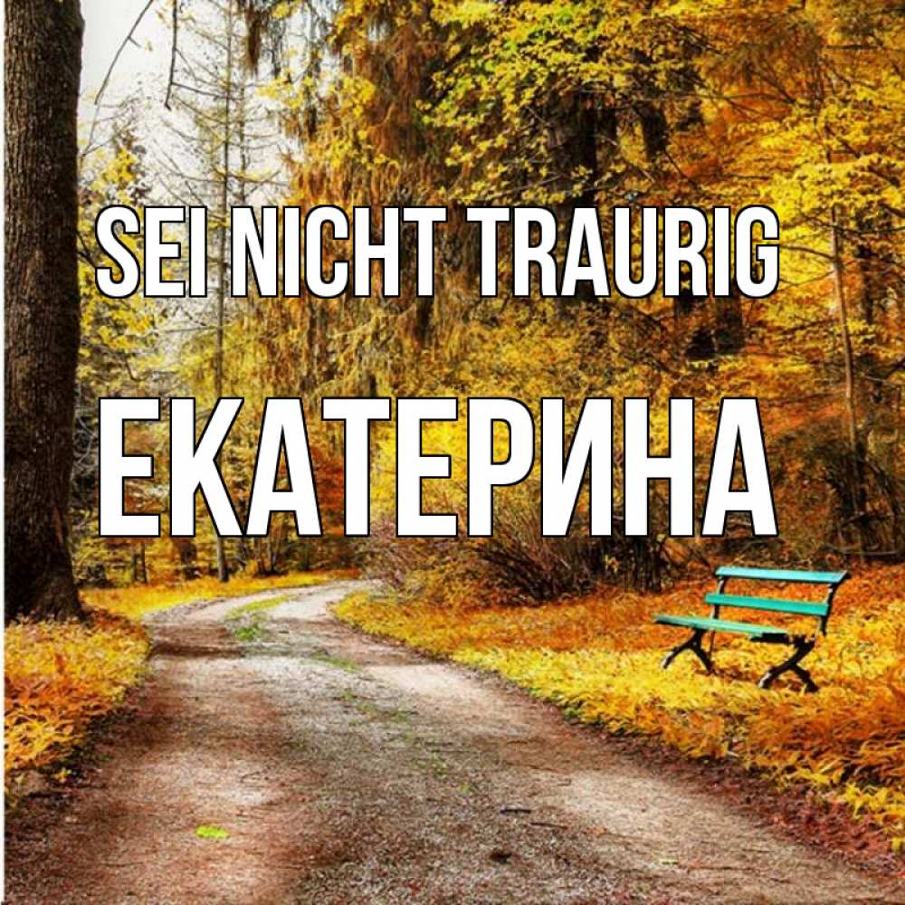 Открытка на каждый день с именем, Екатерина Sei nicht traurig зеленая лавочка Прикольная открытка с пожеланием онлайн скачать бесплатно 