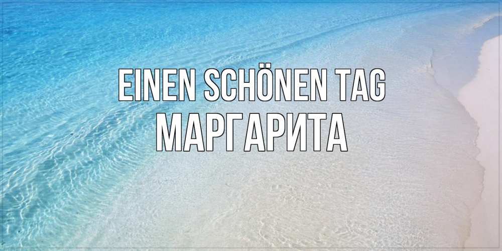 Открытка на каждый день с именем, Маргарита Einen schönen Tag море пляж Прикольная открытка с пожеланием онлайн скачать бесплатно 