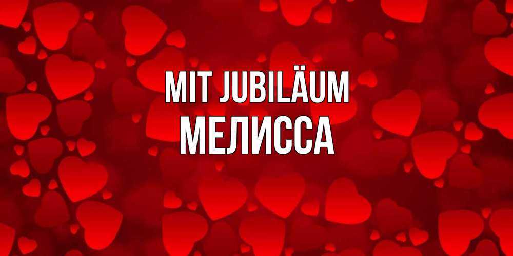 Открытка на каждый день с именем, Мелисса Mit Jubiläum прекрасные сердечки на открытке с красным фоном Прикольная открытка с пожеланием онлайн скачать бесплатно 