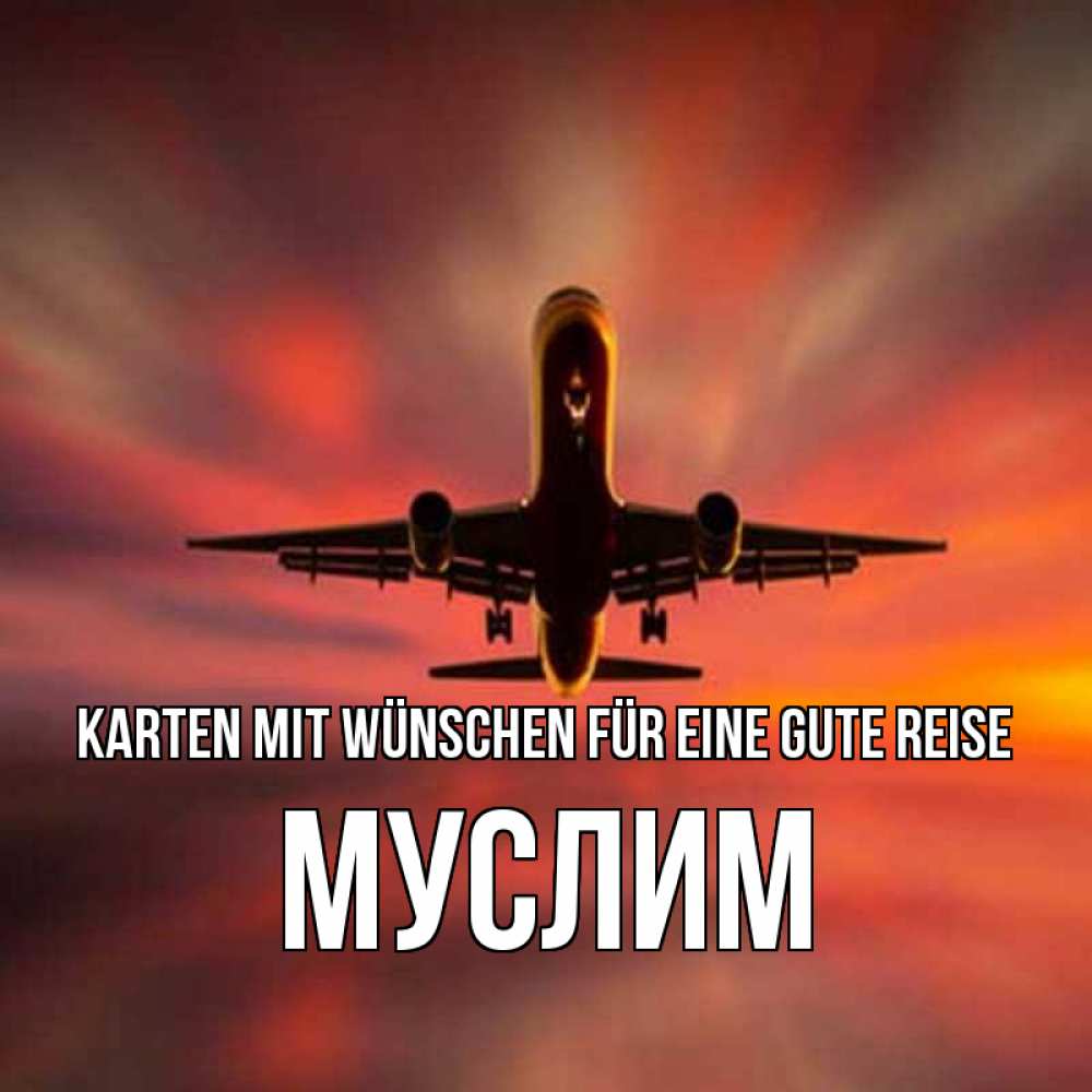 Открытка на каждый день с именем, Муслим Karten mit Wünschen für eine gute Reise самолет набирает высоту Прикольная открытка с пожеланием онлайн скачать бесплатно 