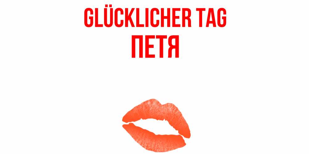 Открытка на каждый день с именем, Петя Glücklicher Tag удачного дня с поцелуем Прикольная открытка с пожеланием онлайн скачать бесплатно 