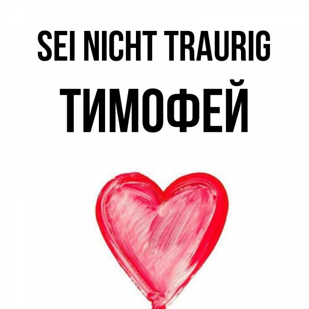Открытка на каждый день с именем, Тимофей Sei nicht traurig сердечко Прикольная открытка с пожеланием онлайн скачать бесплатно 