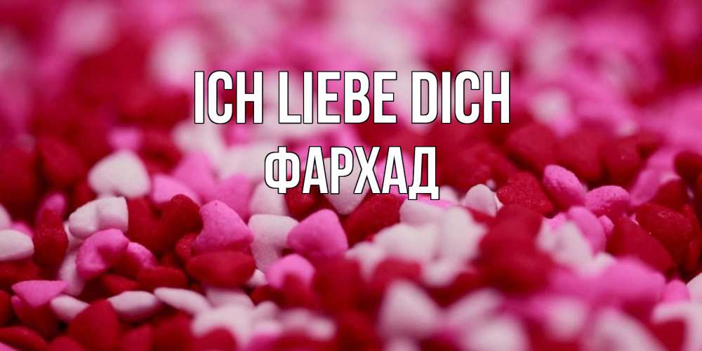 Открытка на каждый день с именем, Фархад Ich liebe dich красивая открытка с признанием в любви Прикольная открытка с пожеланием онлайн скачать бесплатно 