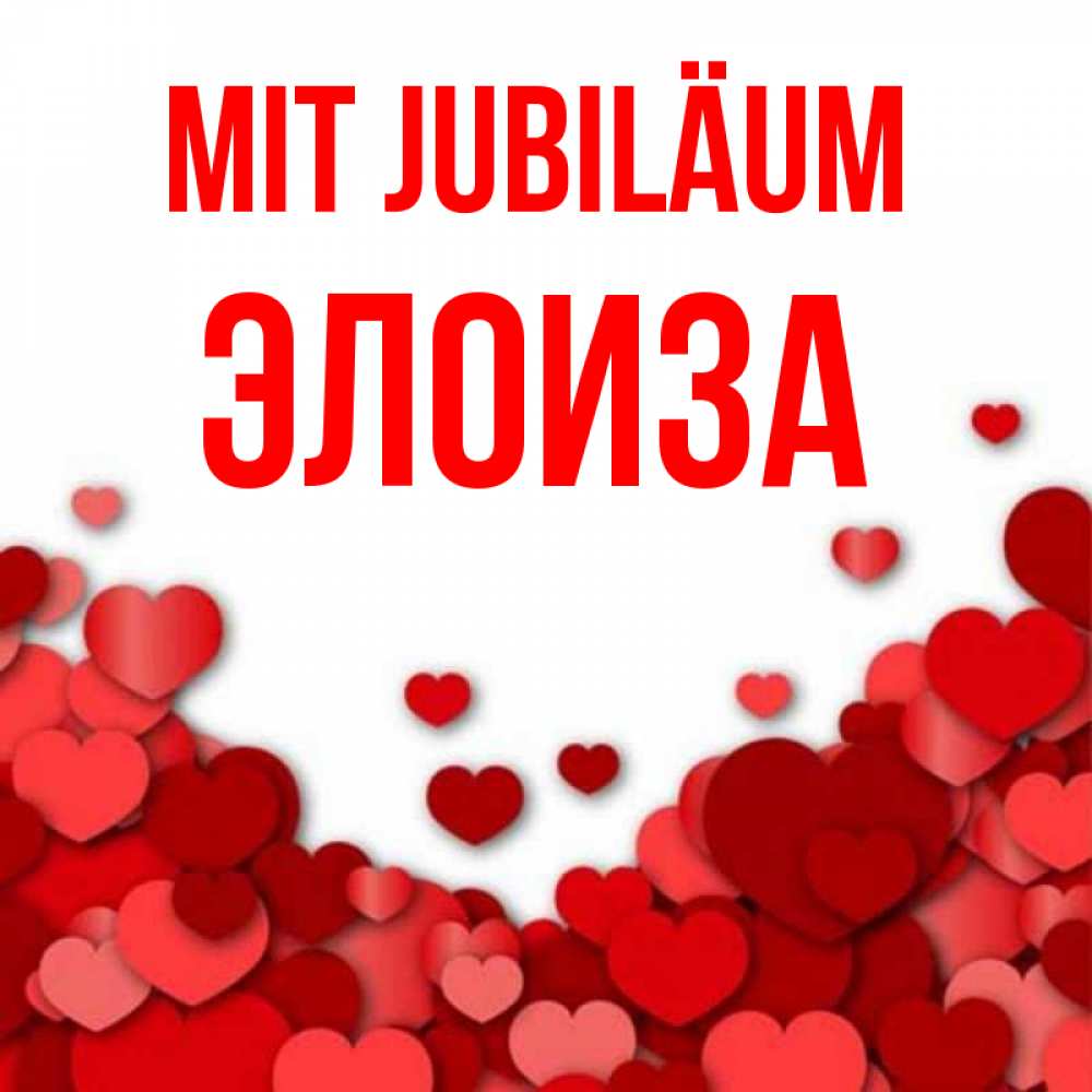 Открытка на каждый день с именем, Элоиза Mit Jubiläum много красных сердечек о любви Прикольная открытка с пожеланием онлайн скачать бесплатно 