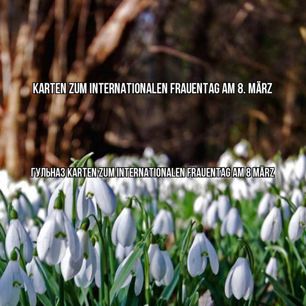 Открытка на каждый день с именем, Гульназ Karten zum Internationalen Frauentag am 8. März с подснежниками 1 Прикольная открытка с пожеланием онлайн скачать бесплатно 