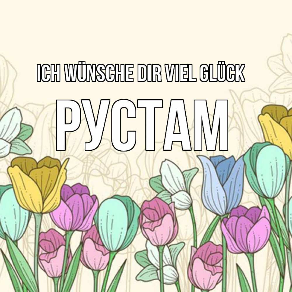 Открытка на каждый день с именем, Рустам Ich wünsche dir viel Glück тюльпаны Прикольная открытка с пожеланием онлайн скачать бесплатно 