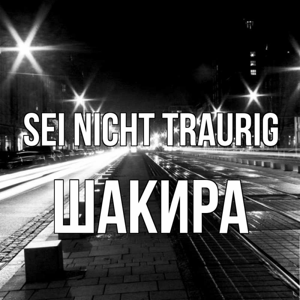 Открытка на каждый день с именем, Шакира Sei nicht traurig ночной проспект Прикольная открытка с пожеланием онлайн скачать бесплатно 