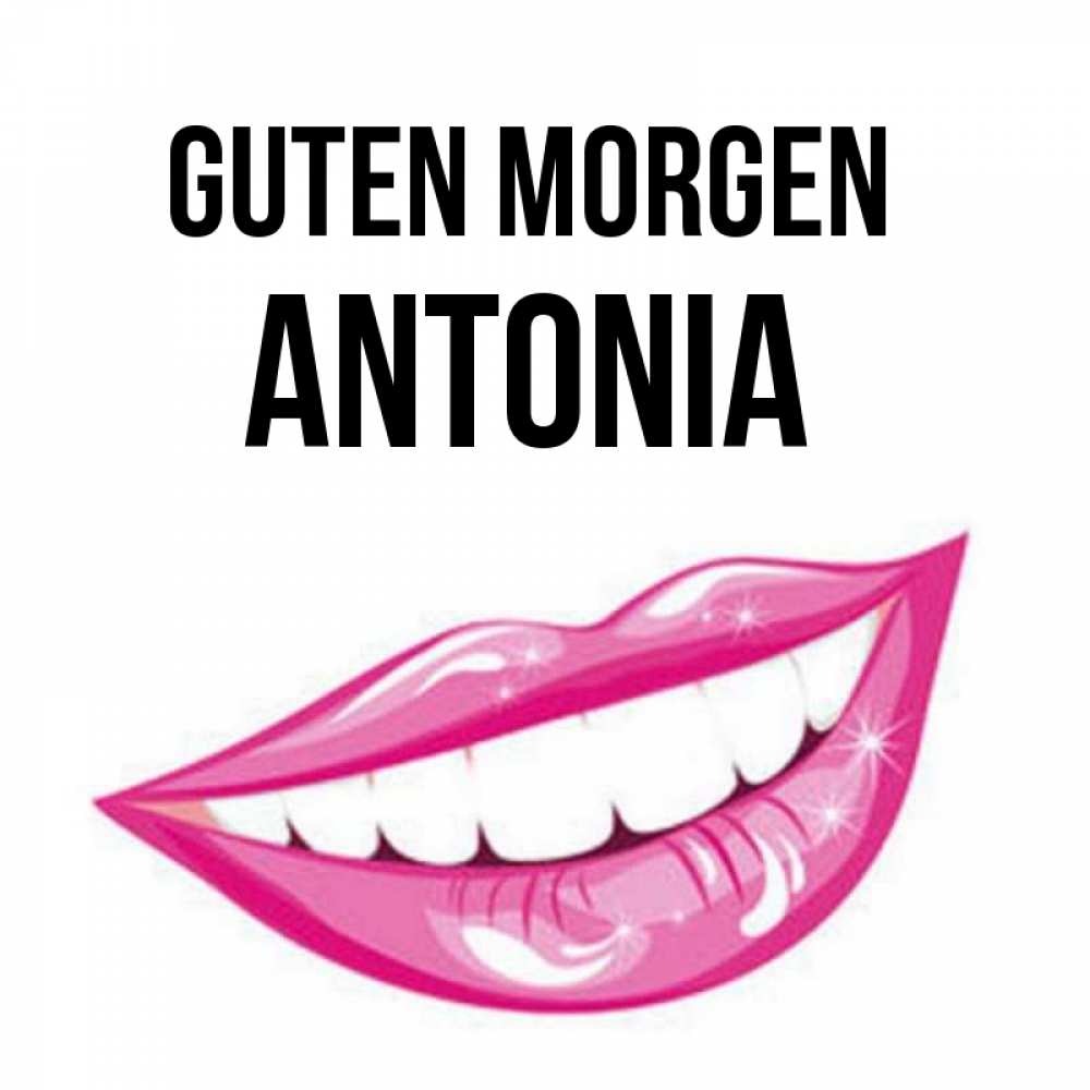 Открытка на каждый день с именем, Antonia Guten Morgen розовые губы и белые зубы Прикольная открытка с пожеланием онлайн скачать бесплатно 