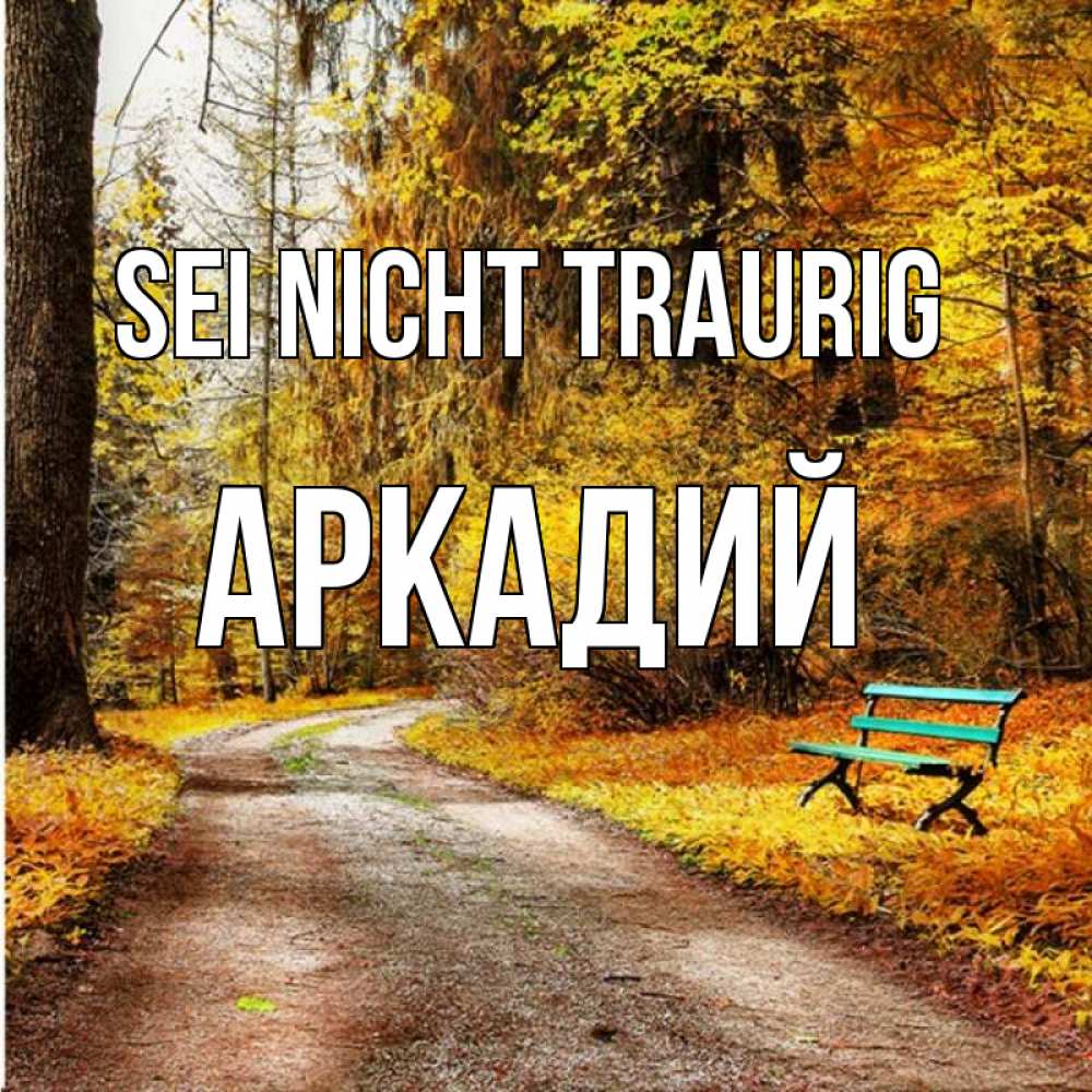 Открытка на каждый день с именем, Аркадий Sei nicht traurig зеленая лавочка Прикольная открытка с пожеланием онлайн скачать бесплатно 