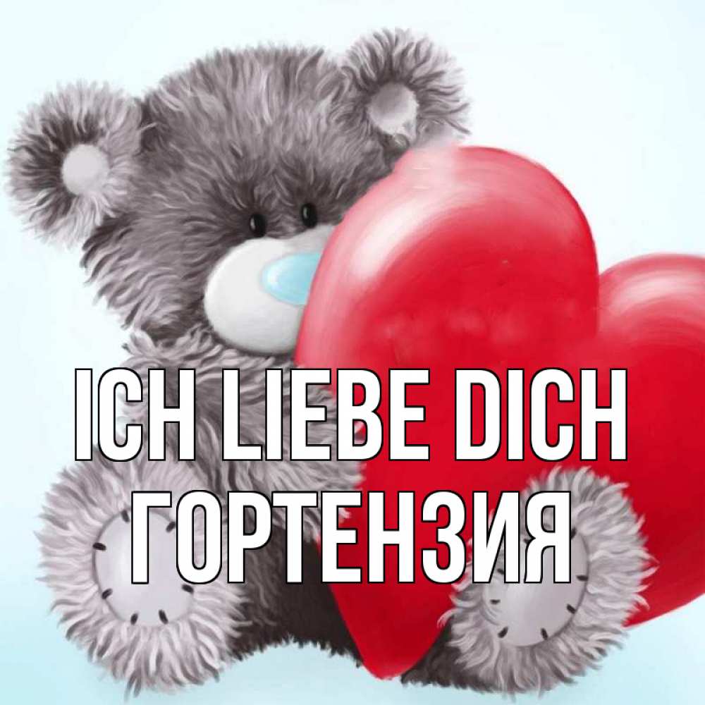 Открытка на каждый день с именем, Гортензия Ich liebe dich медвежуся Прикольная открытка с пожеланием онлайн скачать бесплатно 