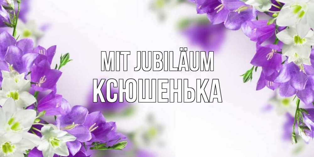 Открытка на каждый день с именем, Ксюшенька Mit Jubiläum открытка на день рождения с сиреневыми цветами Прикольная открытка с пожеланием онлайн скачать бесплатно 