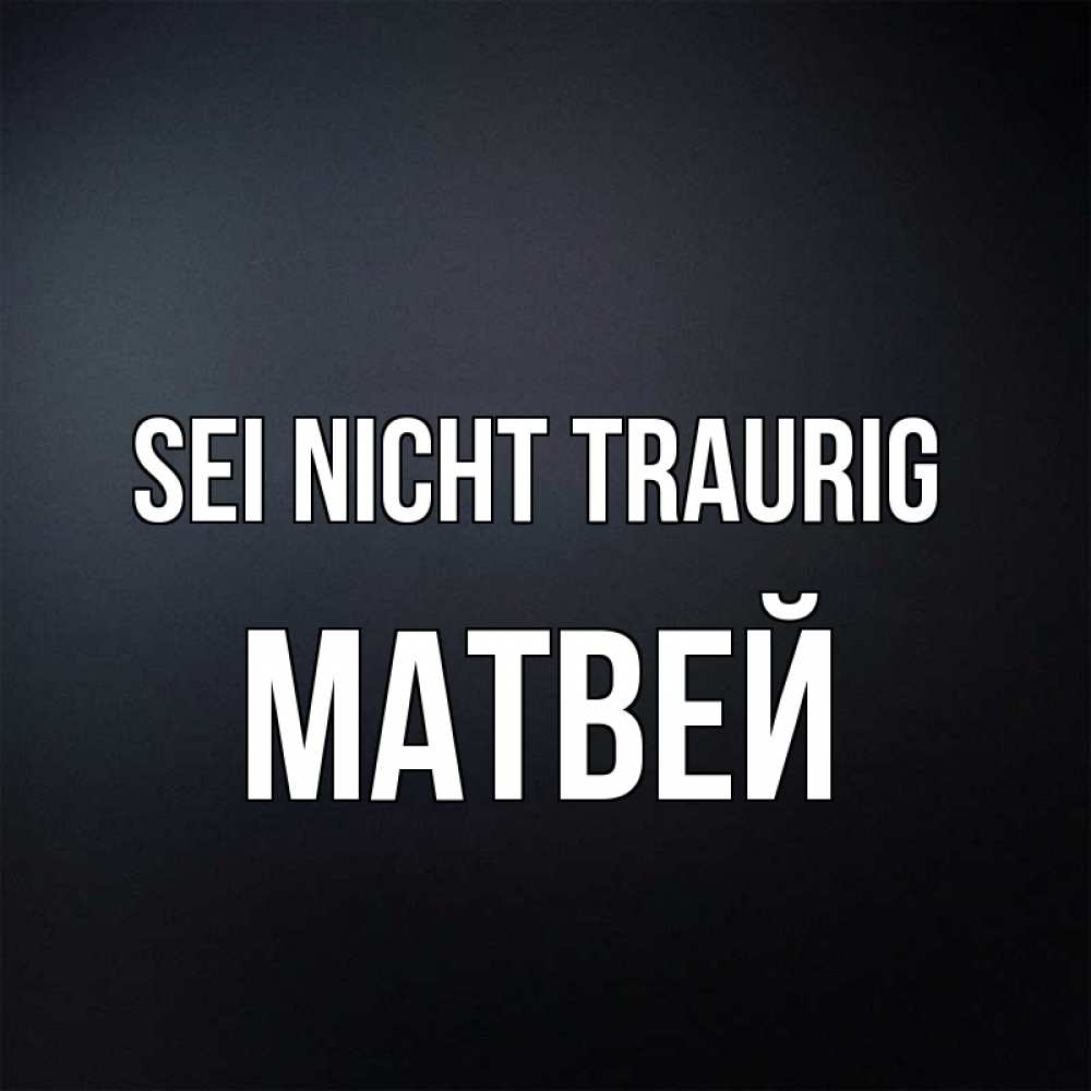 Открытка на каждый день с именем, Матвей Sei nicht traurig Градиент серый Прикольная открытка с пожеланием онлайн скачать бесплатно 