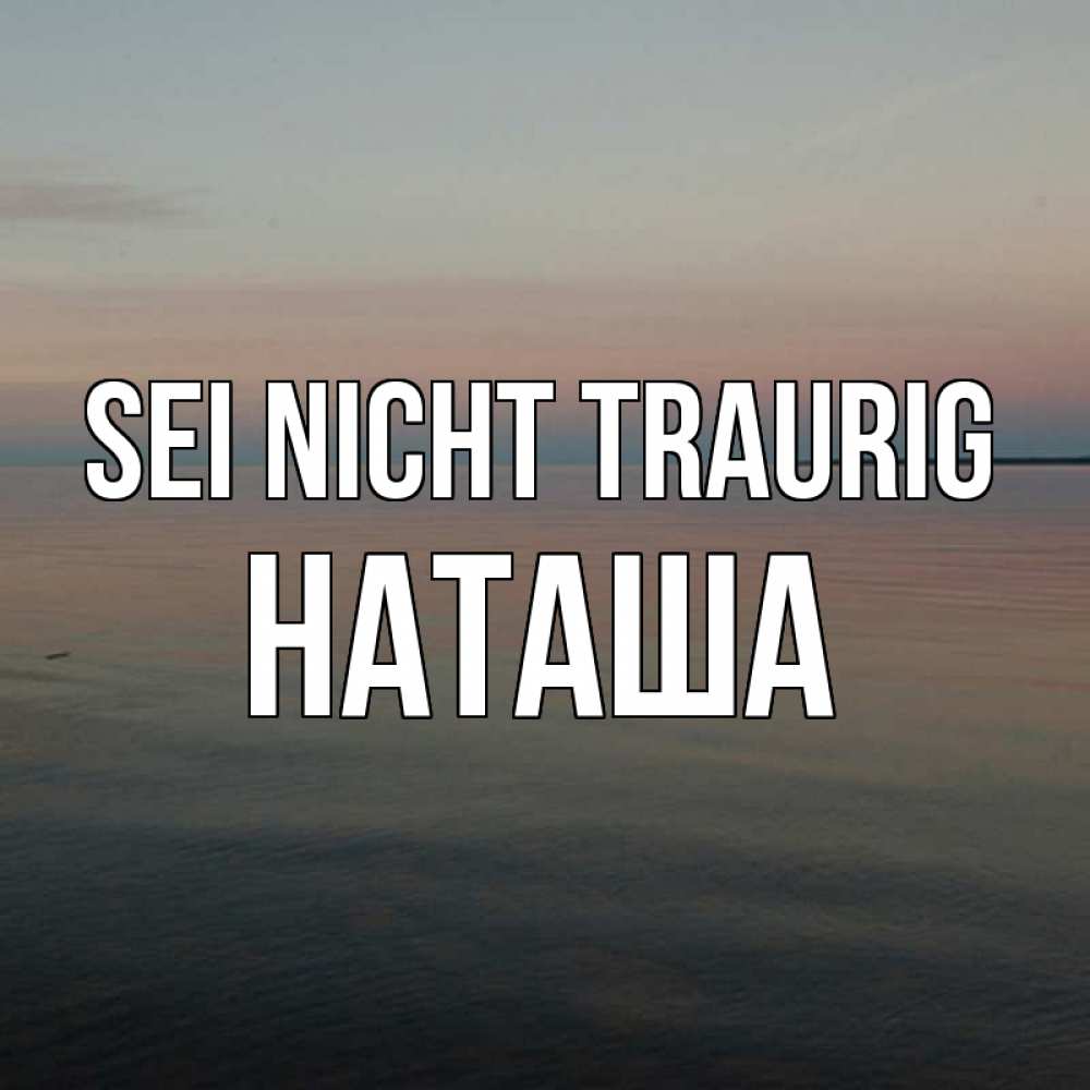 Открытка на каждый день с именем, Наташа Sei nicht traurig водная гладь Прикольная открытка с пожеланием онлайн скачать бесплатно 