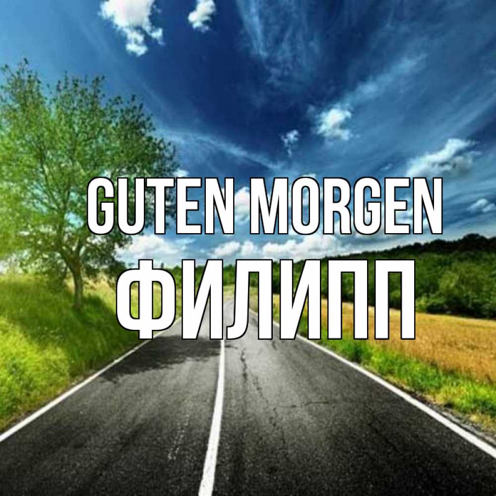 Открытка на каждый день с именем, Филипп Guten Morgen дорога и небо Прикольная открытка с пожеланием онлайн скачать бесплатно 