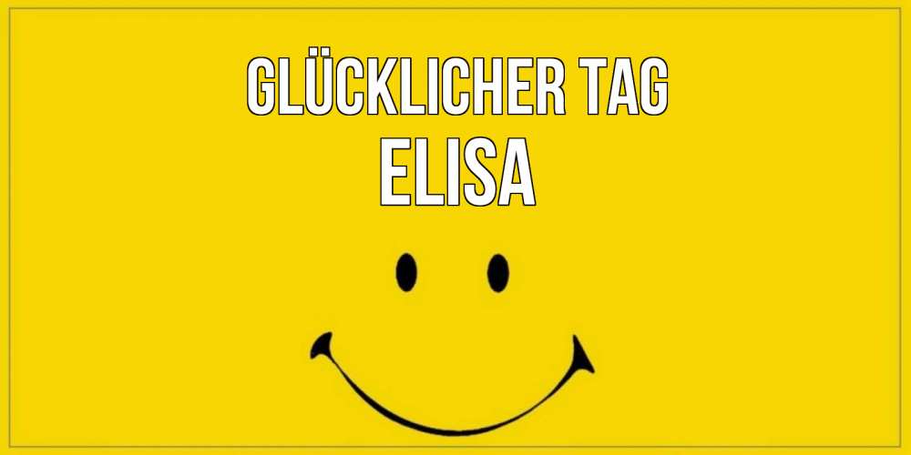 Открытка на каждый день с именем, Elisa Glücklicher Tag улыбка Прикольная открытка с пожеланием онлайн скачать бесплатно 