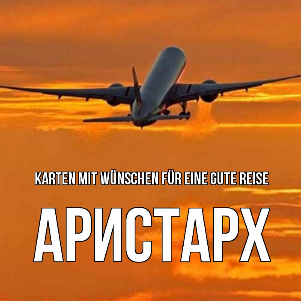 Открытка на каждый день с именем, Аристарх Karten mit Wünschen für eine gute Reise оранжевое небо Прикольная открытка с пожеланием онлайн скачать бесплатно 