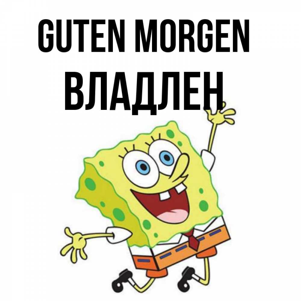 Открытка на каждый день с именем, Владлен Guten Morgen улыбающийся спанч Боб Прикольная открытка с пожеланием онлайн скачать бесплатно 