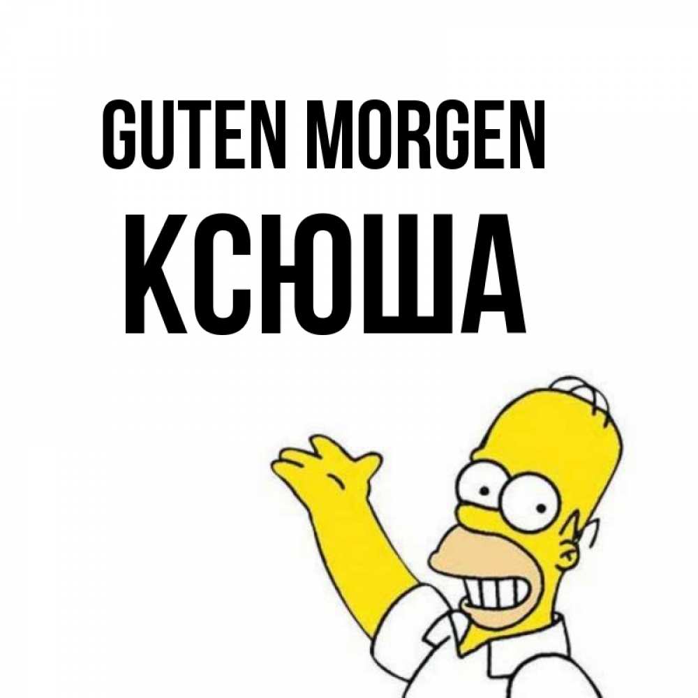 Открытка на каждый день с именем, Ксюша Guten Morgen открытки с пожеланиями Прикольная открытка с пожеланием онлайн скачать бесплатно 