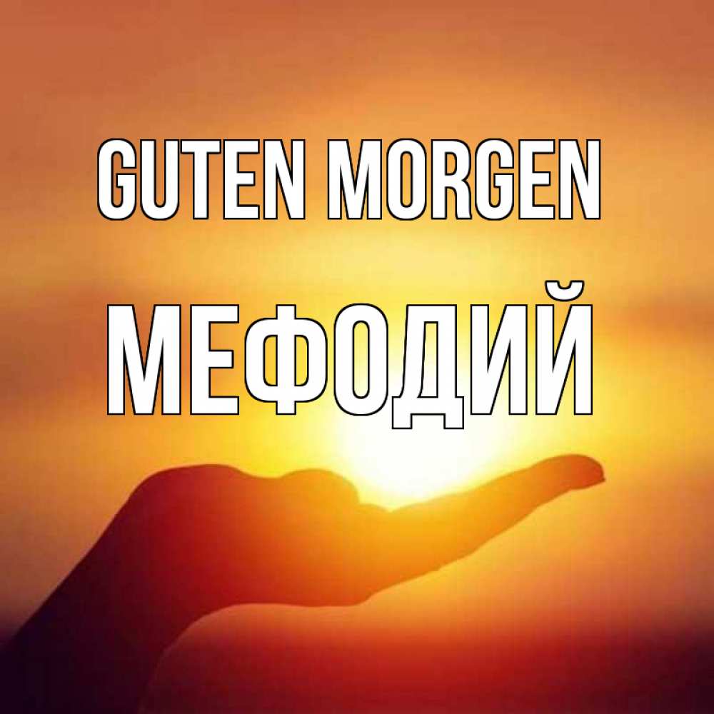 Открытка на каждый день с именем, Мефодий Guten Morgen ладошка и закат Прикольная открытка с пожеланием онлайн скачать бесплатно 