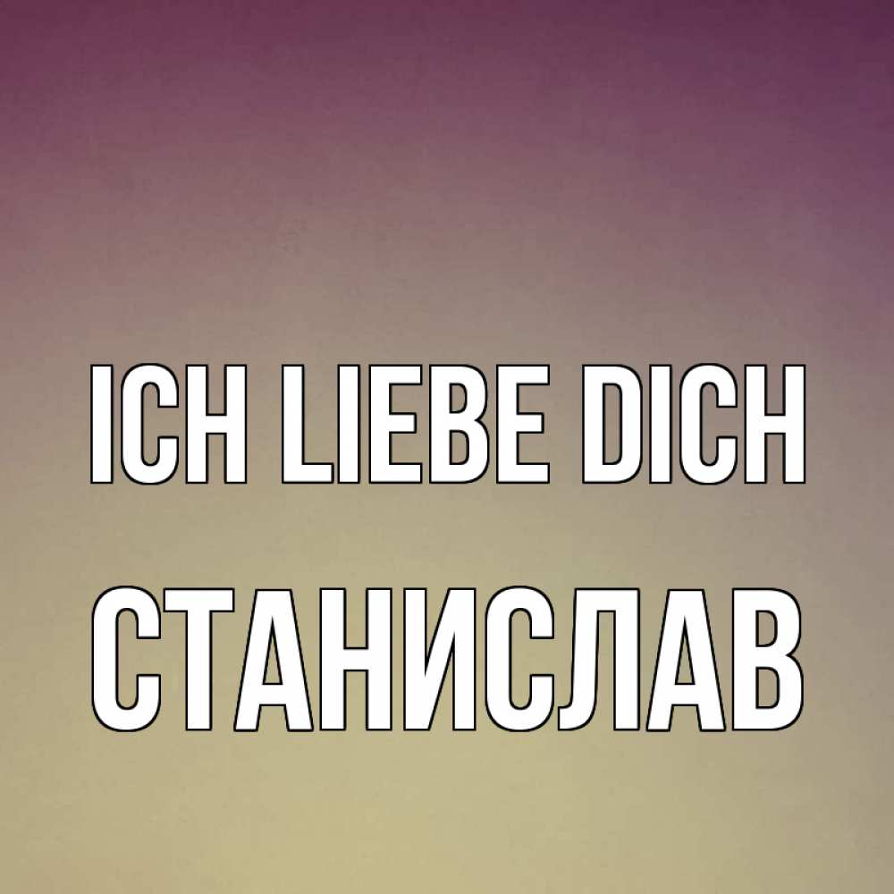 Открытка на каждый день с именем, Станислав Ich liebe dich для любимой Прикольная открытка с пожеланием онлайн скачать бесплатно 
