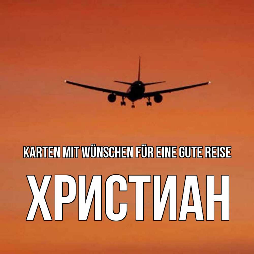 Открытка на каждый день с именем, Христиан Karten mit Wünschen für eine gute Reise силуэт самолета Прикольная открытка с пожеланием онлайн скачать бесплатно 